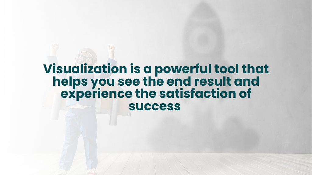 Visualization is a powerful tool that allows you to experience the satisfaction of success.